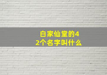 白家仙堂的42个名字叫什么