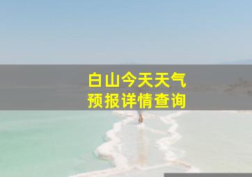 白山今天天气预报详情查询