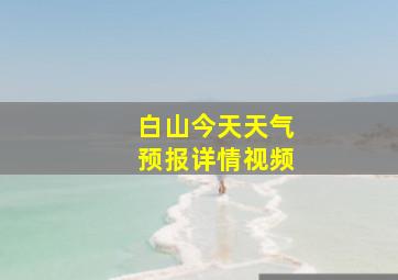 白山今天天气预报详情视频