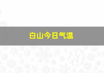 白山今日气温