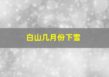 白山几月份下雪