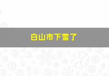 白山市下雪了