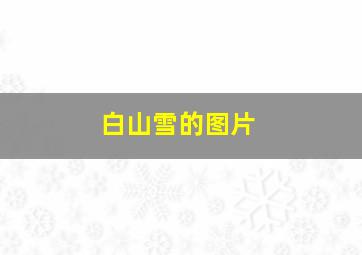 白山雪的图片