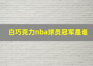 白巧克力nba球员冠军是谁