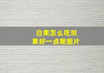 白果怎么吃效果好一点呢图片