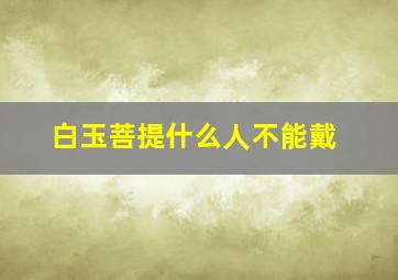 白玉菩提什么人不能戴