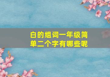 白的组词一年级简单二个字有哪些呢