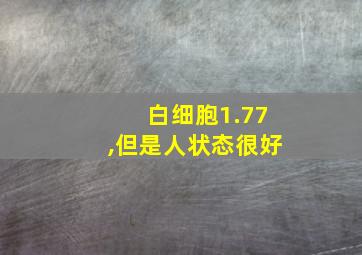 白细胞1.77,但是人状态很好