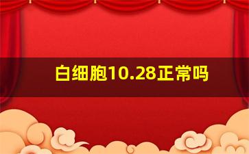 白细胞10.28正常吗