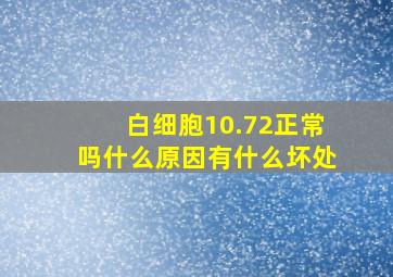 白细胞10.72正常吗什么原因有什么坏处