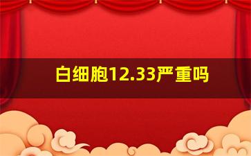 白细胞12.33严重吗