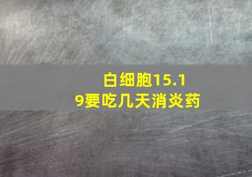 白细胞15.19要吃几天消炎药