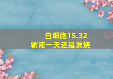 白细胞15.32输液一天还是发烧