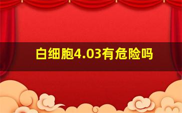 白细胞4.03有危险吗