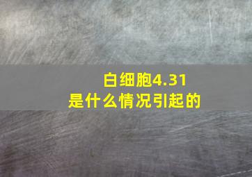 白细胞4.31是什么情况引起的