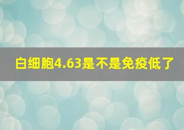 白细胞4.63是不是免疫低了