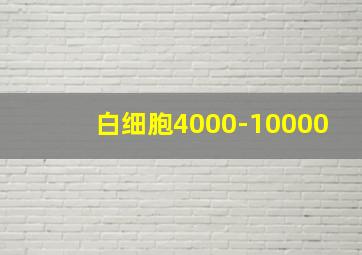 白细胞4000-10000