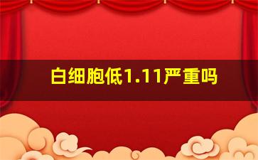 白细胞低1.11严重吗