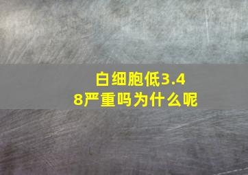 白细胞低3.48严重吗为什么呢