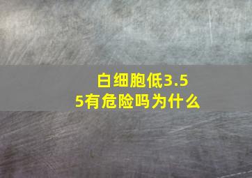 白细胞低3.55有危险吗为什么