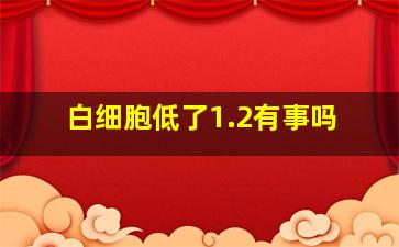 白细胞低了1.2有事吗