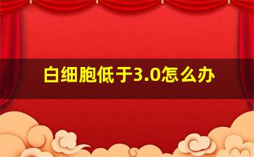 白细胞低于3.0怎么办