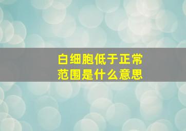 白细胞低于正常范围是什么意思