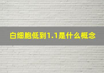 白细胞低到1.1是什么概念