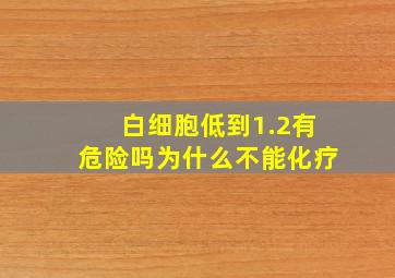 白细胞低到1.2有危险吗为什么不能化疗