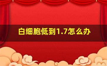 白细胞低到1.7怎么办