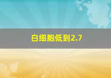 白细胞低到2.7