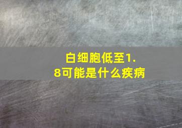 白细胞低至1.8可能是什么疾病