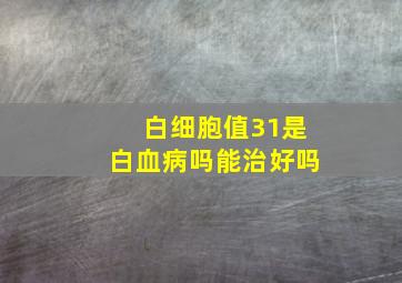 白细胞值31是白血病吗能治好吗