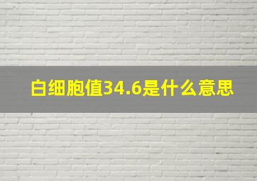 白细胞值34.6是什么意思