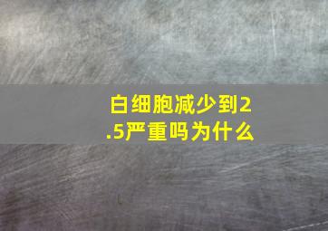 白细胞减少到2.5严重吗为什么