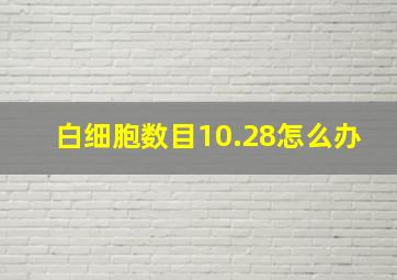 白细胞数目10.28怎么办