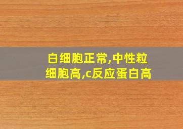 白细胞正常,中性粒细胞高,c反应蛋白高