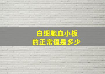 白细胞血小板的正常值是多少