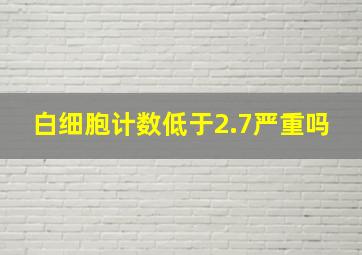 白细胞计数低于2.7严重吗