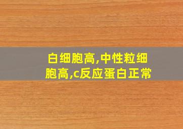 白细胞高,中性粒细胞高,c反应蛋白正常