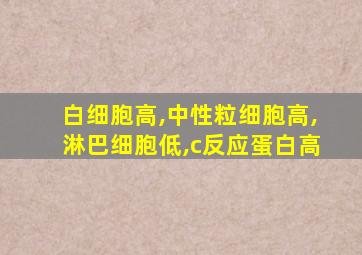 白细胞高,中性粒细胞高,淋巴细胞低,c反应蛋白高