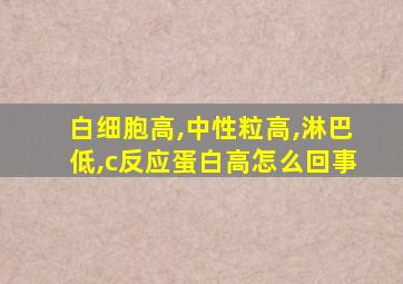 白细胞高,中性粒高,淋巴低,c反应蛋白高怎么回事