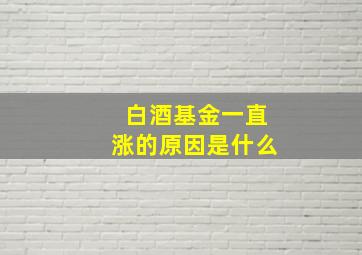 白酒基金一直涨的原因是什么