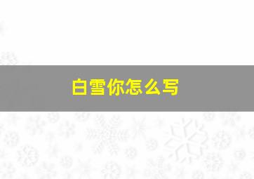 白雪你怎么写