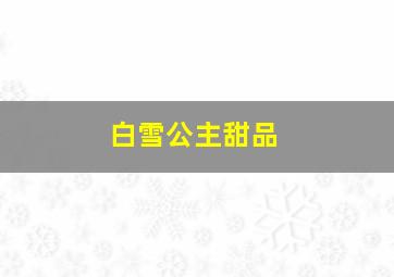 白雪公主甜品