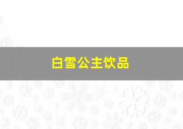 白雪公主饮品