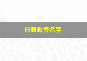 白鹿微博名字