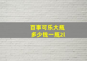 百事可乐大瓶多少钱一瓶2l