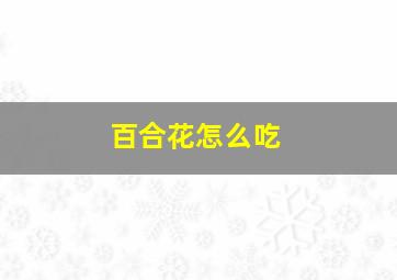 百合花怎么吃