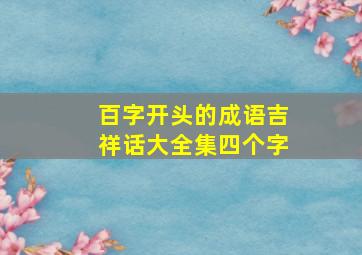 百字开头的成语吉祥话大全集四个字